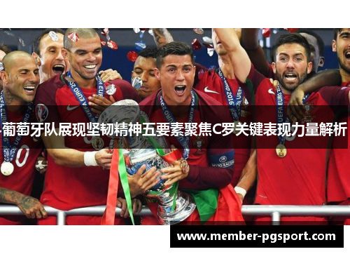 葡萄牙队展现坚韧精神五要素聚焦C罗关键表现力量解析