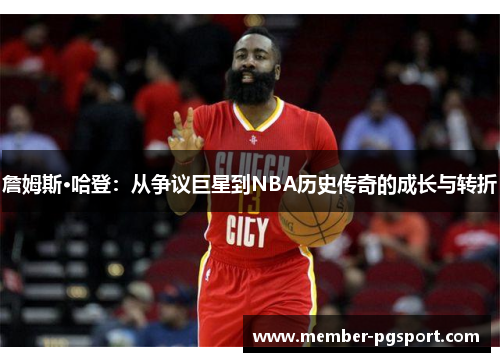 詹姆斯·哈登：从争议巨星到NBA历史传奇的成长与转折