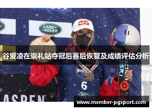 谷爱凌在崇礼站夺冠后赛后恢复及成绩评估分析