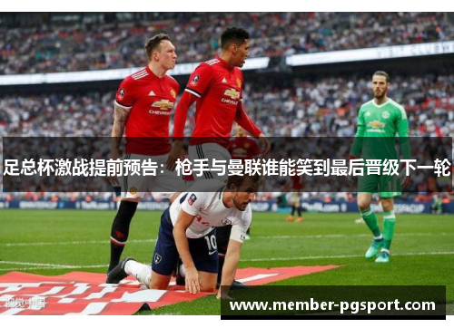 足总杯激战提前预告：枪手与曼联谁能笑到最后晋级下一轮