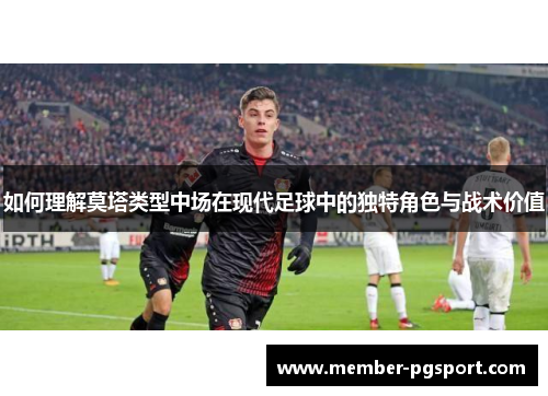 如何理解莫塔类型中场在现代足球中的独特角色与战术价值