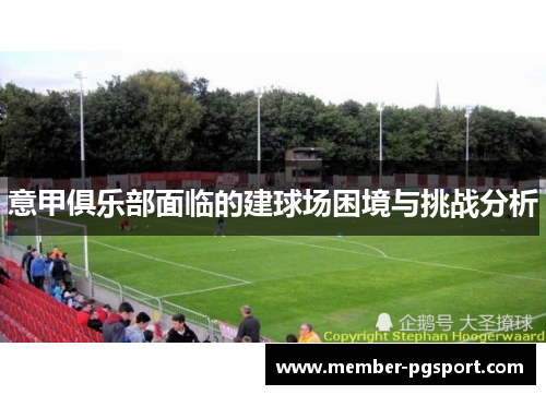 意甲俱乐部面临的建球场困境与挑战分析 意甲俱乐部面临的建球场困境与挑战分析