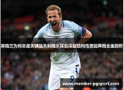 英格兰为何总是关键战失利揭示背后深层结构性原因真相全面剖析 英格兰为何总是关键战失利揭示背后深层结构性原因真相全面剖析