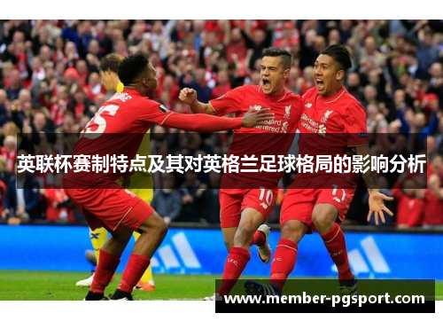 英联杯赛制特点及其对英格兰足球格局的影响分析 英联杯赛制特点及其对英格兰足球格局的影响分析