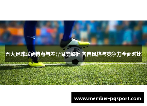 五大足球联赛特点与差异深度解析 各自风格与竞争力全面对比 五大足球联赛特点与差异深度解析 各自风格与竞争力全面对比