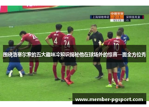 围绕洛塞尔索的五大趣味冷知识揭秘他在球场外的惊喜一面全方位秀 围绕洛塞尔索的五大趣味冷知识揭秘他在球场外的惊喜一面全方位秀