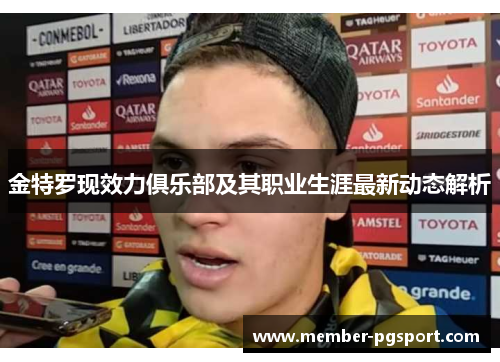 金特罗现效力俱乐部及其职业生涯最新动态解析