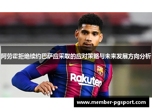 阿劳霍拒绝续约巴萨应采取的应对策略与未来发展方向分析