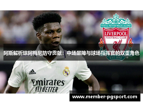 阿斯解析琼阿梅尼防守贡献：中场屏障与球场指挥官的双重角色