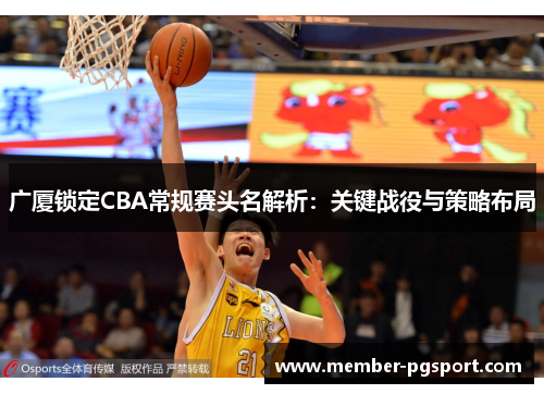 广厦锁定CBA常规赛头名解析：关键战役与策略布局