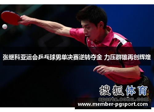 张继科亚运会乒乓球男单决赛逆转夺金 力压群雄再创辉煌