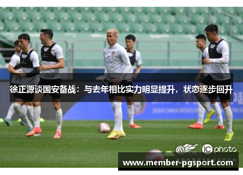 徐正源谈国安备战：与去年相比实力明显提升，状态逐步回升