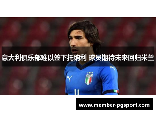 意大利俱乐部难以签下托纳利 球员期待未来回归米兰
