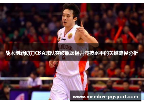 战术创新助力CBA球队突破瓶颈提升竞技水平的关键路径分析